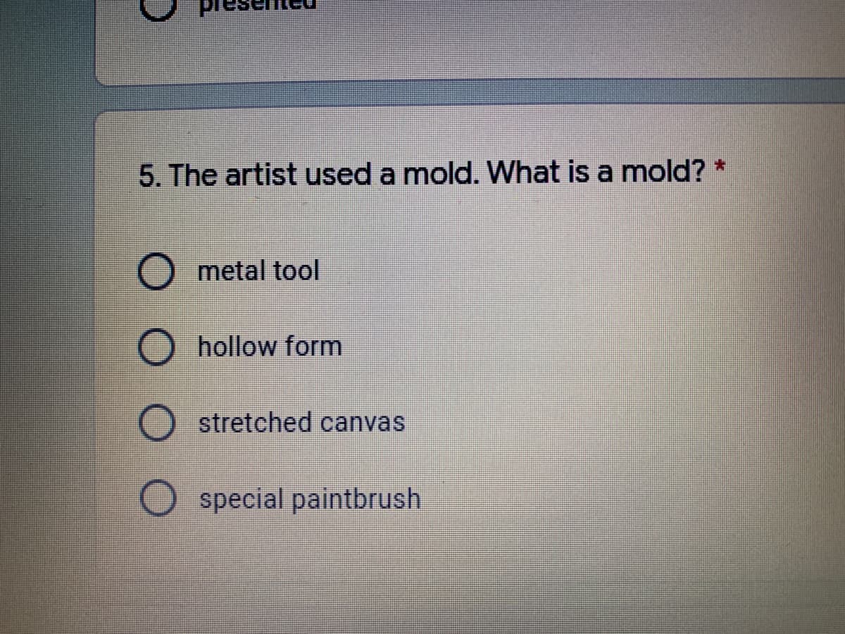 5. The artist used a mold. What is a mold?
O metal tool
hollow form
O stretched canvas
O special paintbrush
