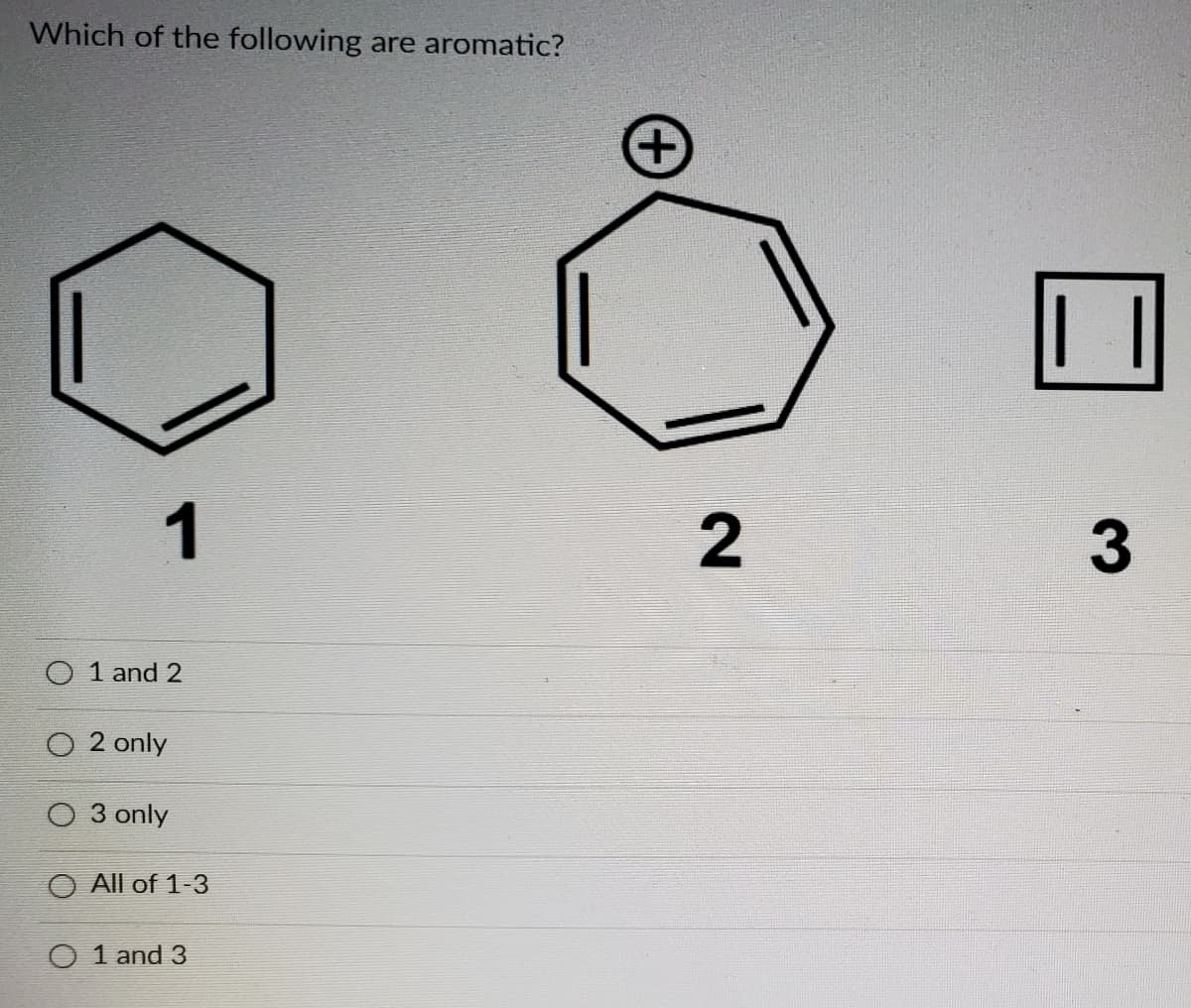 Which of the following are aromatic?
1
O 1 and 2
2 only
O 3 only
All of 1-3
O 1 and 3
