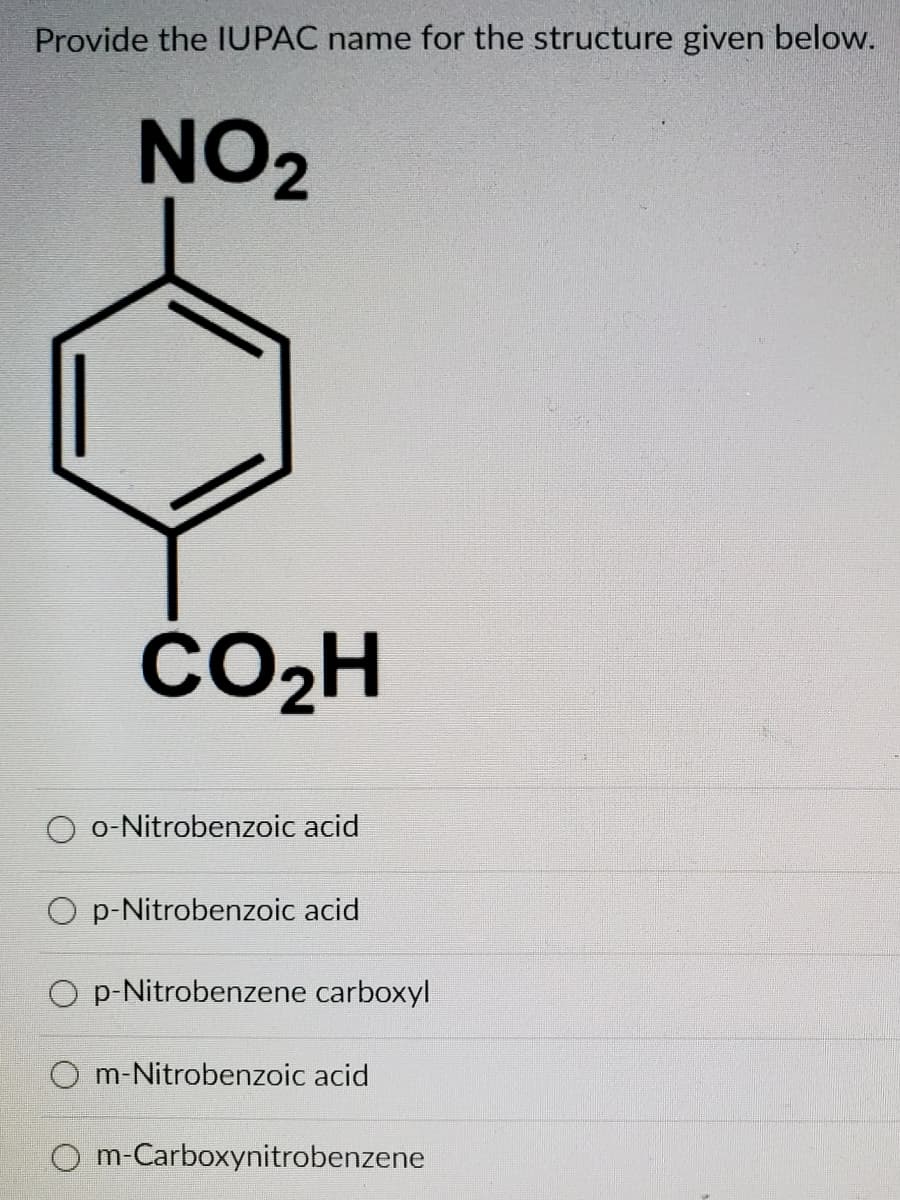 Provide the IUPAC name for the structure given below.
NO2
ČO2H
o-Nitrobenzoic acid
O p-Nitrobenzoic acid
O p-Nitrobenzene carboxyl
m-Nitrobenzoic acid
O m-Carboxynitrobenzene
