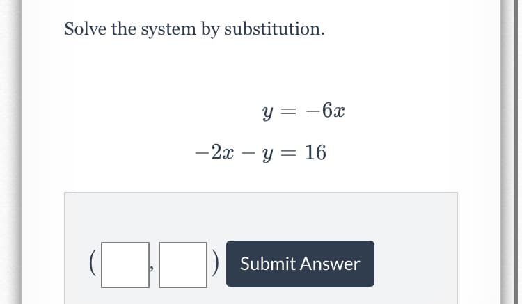 Solve the system by substitution.
Y = -6x
-2x – y = 16
Submit Answer
