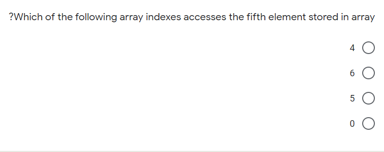 ?Which of the following array indexes accesses the fifth element stored in array
