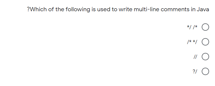 ?Which of the following is used to write multi-line comments in Java
*/ /*
/**/
//
?/ O
