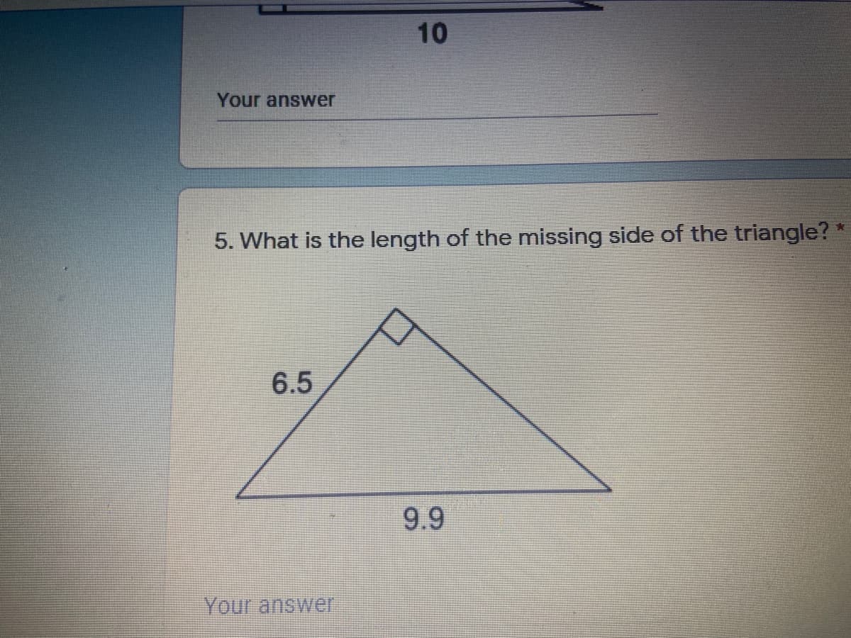 10
Your answer
5. What is the length of the missing side of the triangle?
6.5
9.9
Your answer
