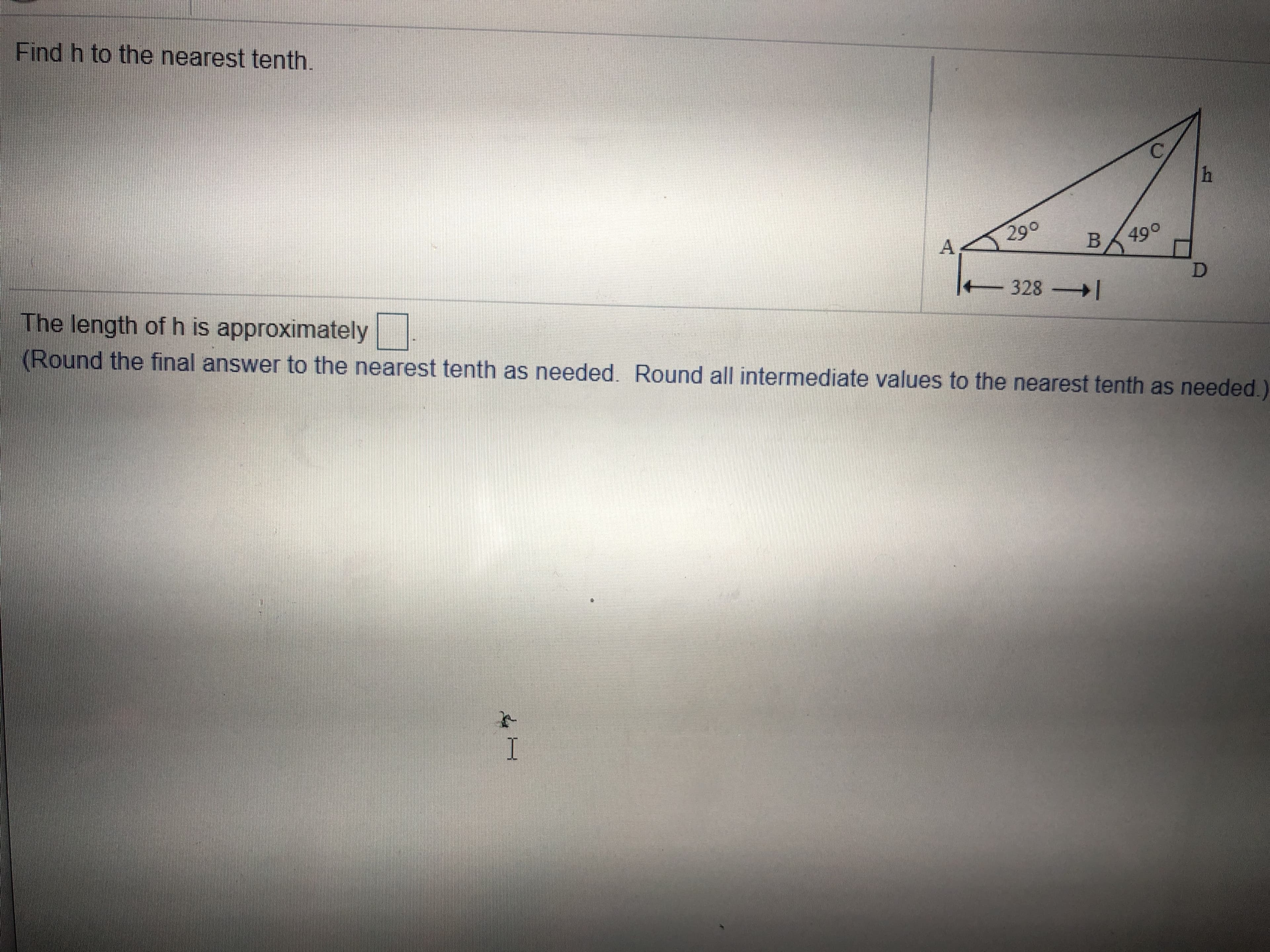 Find h to the nearest tenth.
290
B 490
A
328
The length of h is approximately
(Round the final answer to the nearest tenth as needed. Round all intermediate values to the nearest tenth as needed.)
I
