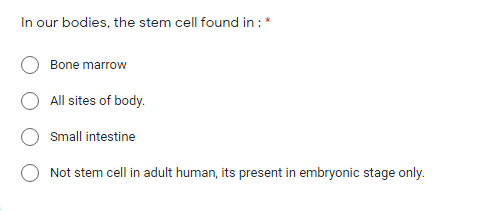 In our bodies, the stem cell found in :
Bone marrow
All sites of body.
Small intestine
Not stem cell in adult human, its present in embryonic stage only.
