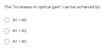 The "increases in optical gain" can be achieved by
O N1 > N2
O N1 < N2
O N1 = N2
