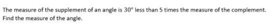 The measure of the supplement of an angle is 30° less than 5 times the measure of the complement.
Find the measure of the angle.
