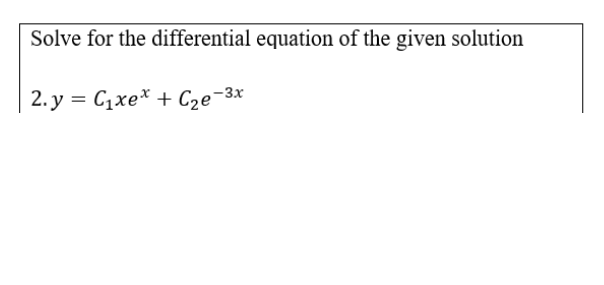 Solve for the differential equation of the given solution
2. y = C1xe* + Cze-3x
