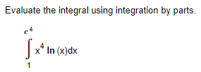 Evaluate the integral using integration by parts.
e4
x* In (x)dx
1
