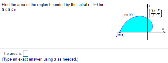 Find the area of the region bounded by the spiral r= 90 for
0s0ST.
r= 90
2
(9x, 1)
The area is
(Type an exact answer, using t as needed.)
