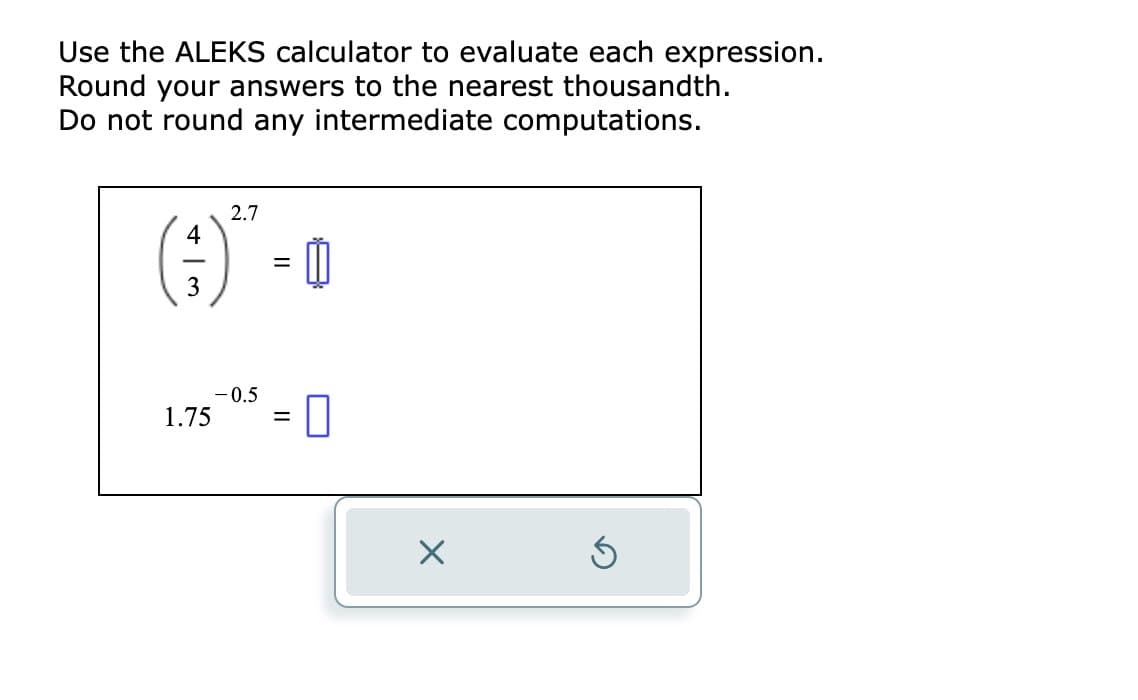 Use the ALEKS calculator to evaluate each expression.
Round your answers to the nearest thousandth.
Do not round any intermediate computations.
4
Im
3
1.75
2.7
-0.5
=
=
0
X
Ś