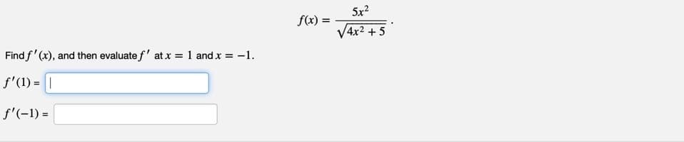 5x?
f(x) =
V4x2 + 5
Find f' (x), and then evaluate f' at x = 1 and x = -1.
f'(1) =
f'(-1) =
