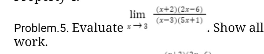 lim
Problem. 5. Evaluate *→3
work.
(x+2)(2x-6)
(x−3)(5x+1)
. Show all