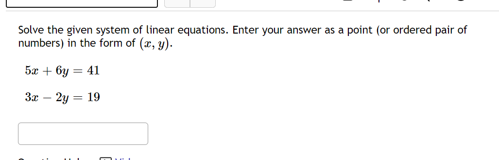 Solve the given system of linear equations. Enter your answer as a point (or ordered pair of
numbers) in the form of (x, y).
5х + 6у — 41
Зс —
2y
= 19
