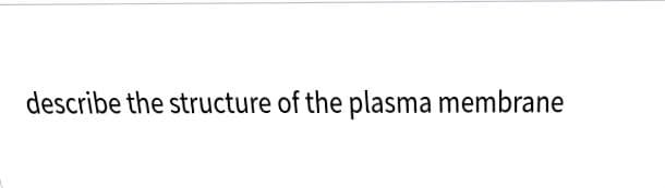 describe the structure of the plasma membrane
