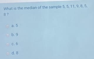 What is the median of the sample 5, 5, 11, 9, 8, 5,
8?
а. 5
O b. 9
о с. 6
d. 8
