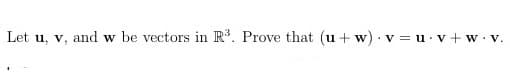 Let u, v, and w be vectors in R. Prove that (u + w). v = u· v + w. v.
