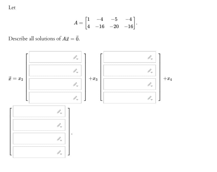 Let
A
Describe all solutions of Az = 0.
T = 2
=
-4
-5
4 -16 -20 -16
+x3
+CA