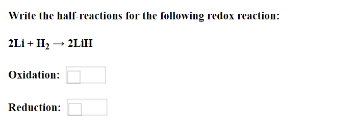 Write the half-reactions for the following redox reaction:
2Li + H2 → 2LİH
Oxidation:
Reduction:
