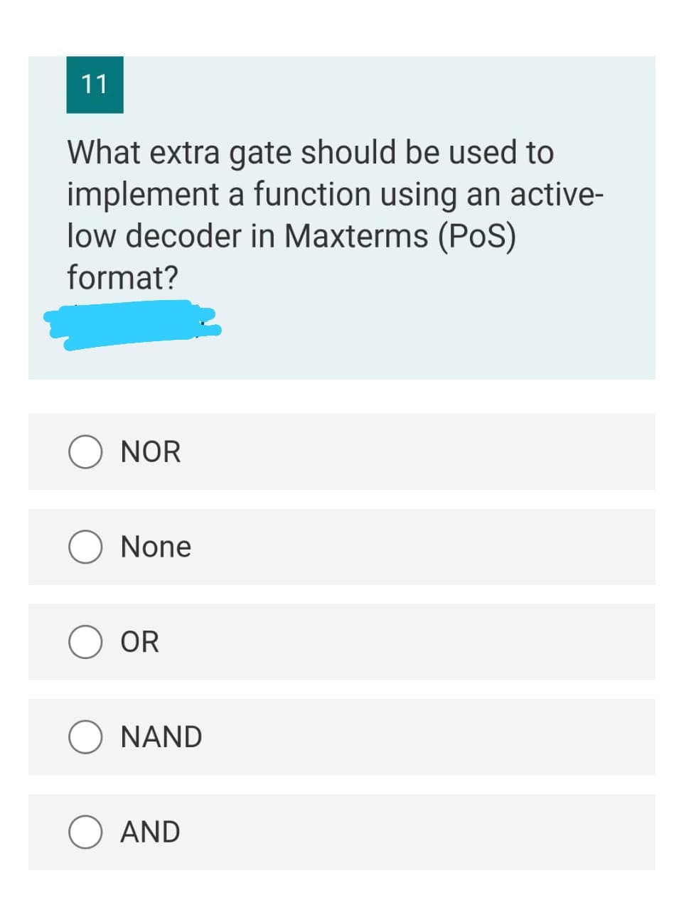 11
What extra gate should be used to
implement a function using an active-
low decoder in Maxterms (PoS)
format?
NOR
None
OR
NAND
AND
