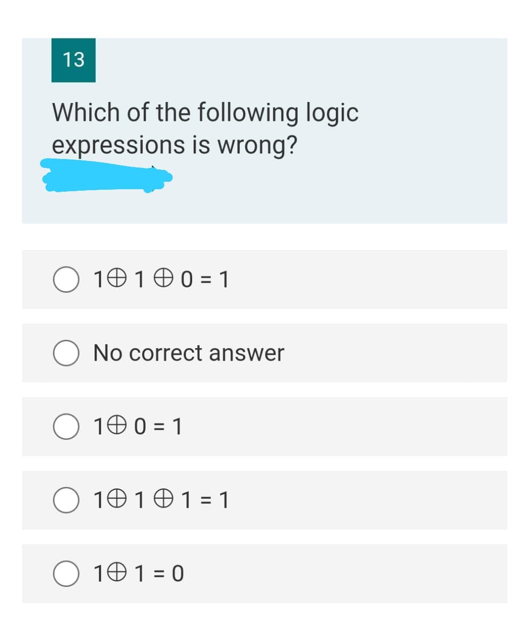 13
Which of the following logic
expressions is wrong?
10100 = 1
O No correct answer
10 0 = 1
10101= 1
O 101 = 0
