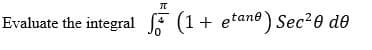 Evaluate the integral F (1+ etane) Sec20 de
