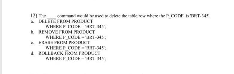 The
command would be used to delete the table row where the P CODE is 'BRT-345'.
