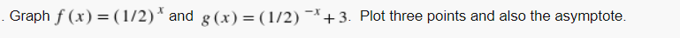 . Graph f (x) = (1/2) and g (x) = (1/2) ~*+3. Plot three points and also the asymptote.
