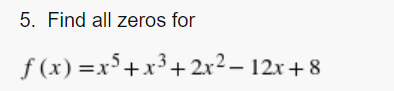 5. Find all zeros for
f (x) =x°+x³+2x2– 12x+8
