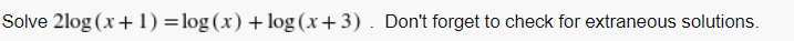 Solve 2log (x+ 1) =log (x) + log (x+3). Don't forget to check for extraneous solutions.
