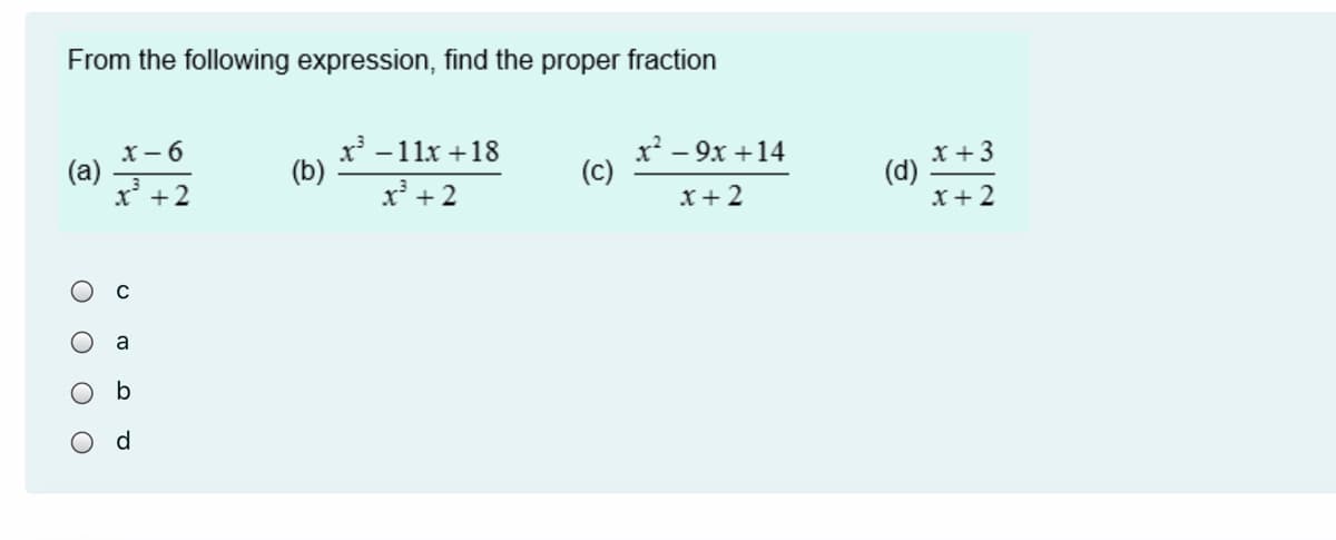 From the following expression, find the proper fraction
(a)
x' +2
x -11x +18
(b)
x – 9x +14
(c)
x + 3
(d)
x+2
x' + 2
X+2
C
a
d
O O O O
