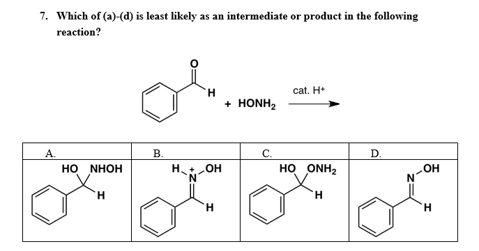 7. Which of (a)-(d) is least likely as an intermediate or product in the following
reaction?
CH
cat. H*
+ HONH2
А.
В.
С.
D.
HO NHOH
Ht OH
N.
но ONH2
HO
N
`H
`H.
H.
