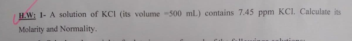 H.W: 1- A solution of KCI (its volume 500 mL) contains 7.45 ppm KCI. Calculate its
Molarity and Normality.
C-11
innat
