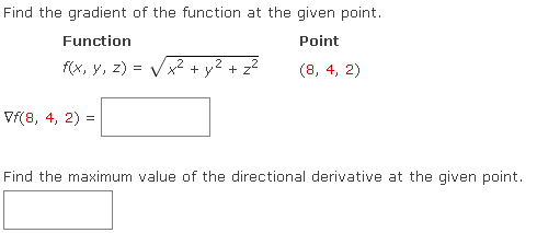 Find the gradient of the function at the given point.
Function
Point
f(x, y, z)=√√√√x² + y² + z²
(8, 4, 2)
Vf(8, 4, 2) =
Find the maximum value of the directional derivative at the given point.