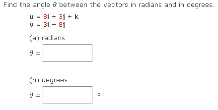 Find the angle between the vectors in radians and in degrees.
u = 8i + 3j + k
v = 3i - 8j
(a) radians
8 =
(b) degrees
8
