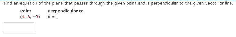 Find an equation of the plane that passes through the given point and is perpendicular to the given vector or line.
Perpendicular to
n = j
Point
(4, 6, -9)