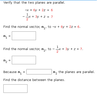 Verify that the two planes are parallel.
-x + 6y + 2z = 6
1
2t
x + 3y + z = 7
Find the normal vector, n₁, to -x + 6y + 2z = 6.
n₁
||
Find the normal vector, n₂, to
n₂
||
- 1/2+
x + 3y + z = 7.
Because n₁
Find the distance between the planes.
n₂ the planes are parallel.