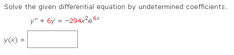 Solve the given differential equation by undetermined coefficients.
y" + 6y = -294x²e6x
||
