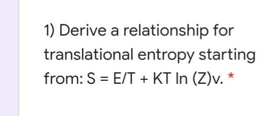 1) Derive a relationship for
translational entropy starting
from: S = E/T + KT In (Z)v. *
