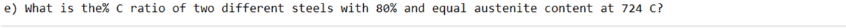 e) what is the% c ratio of two different steels with 80% and equal austenite content at 724 C?
