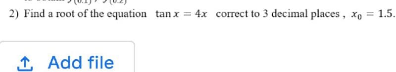 2) Find a root of the equation tan x = 4x correct to 3 decimal places, xo = 1.5.
1 Add file
