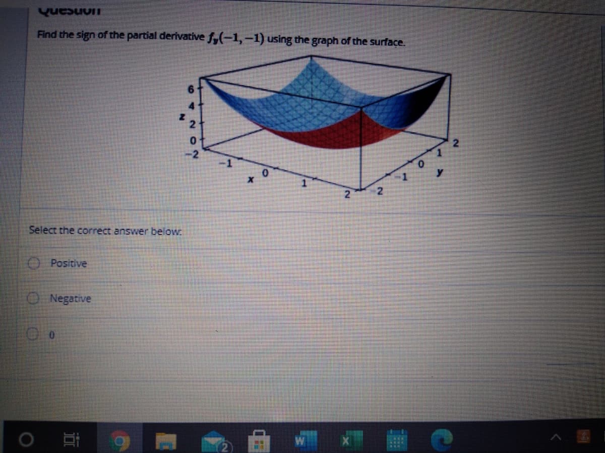 Find the sign of the partial derivative f,(-1,-1) using the graph of the surface.
Select the correct answer below
Positive
O Negative
W X
