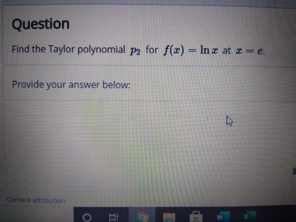 Question
Find the Taylor polynomial p2 for f(x) = Inx at r = e.
Provide your answer below:
Content attribution
近
