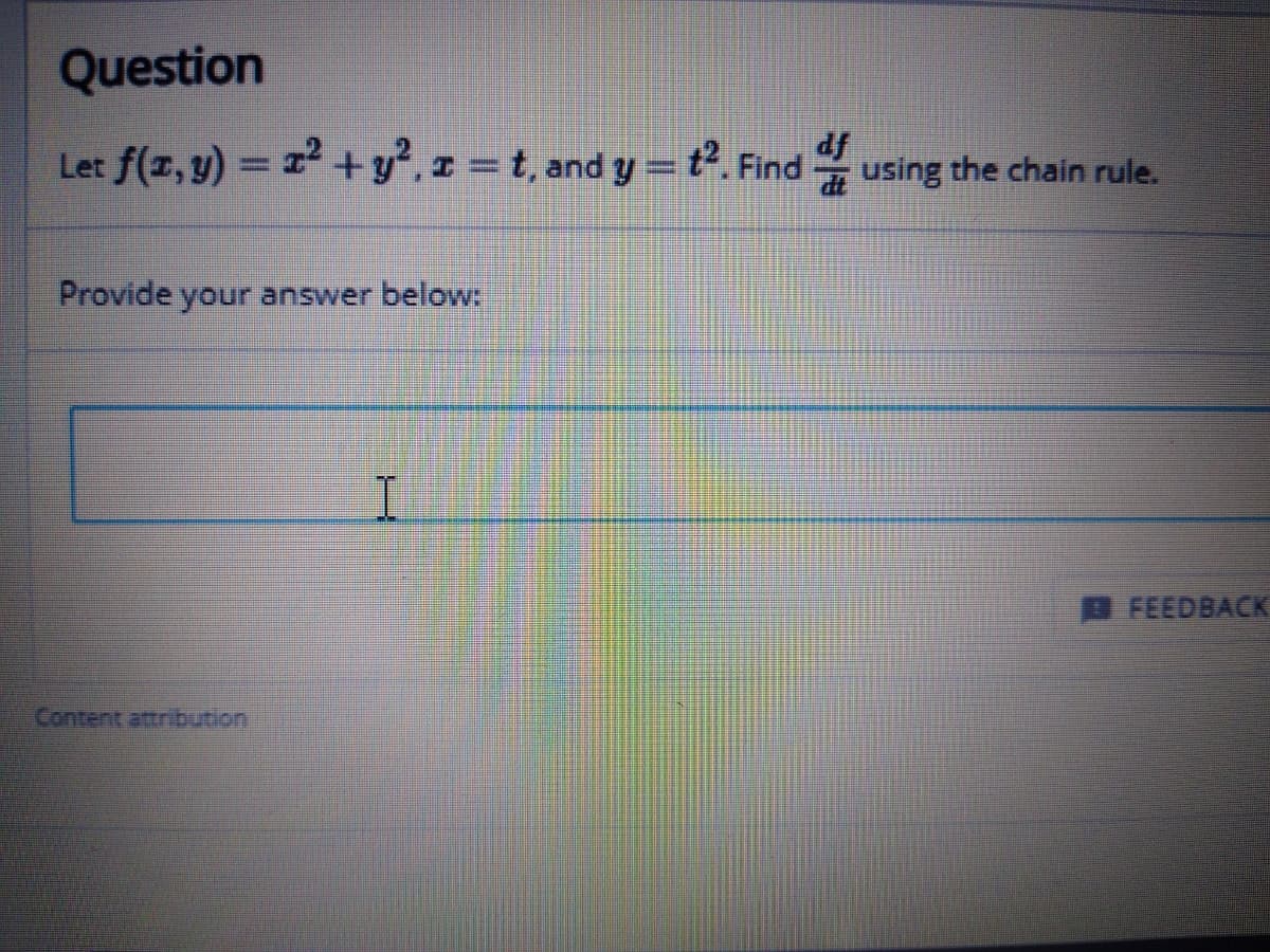 Question
df
Let f(z, y) = 1 +y,z =t, and y = t. Find using the chain rule.
Provide your answer below:
FEEDBACK
Content attribution
