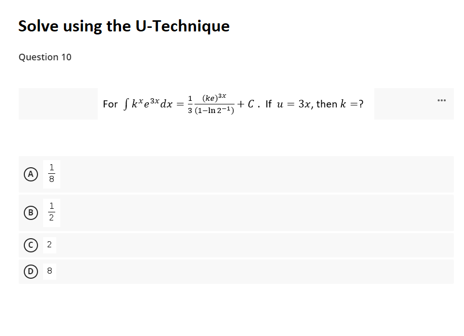 Solve using the U-Technique
Question 10
For ſk*e3*dx
1 (ke)3*
3 (1–In 2-1)
+ C. If u = 3x, then k =?
...
||
1
(A
8
1
B
2
(c)
D 8
2.
