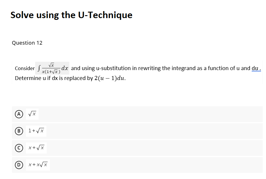 Solve using the U-Technique
Question 12
Consider f-
x(1+yx)
dx and using u-substitution in rewriting the integrand as a function of u and du.
Determine u if dx is replaced by 2(u – 1)du.
(A
B 1+Vx
x+Vx
x+ x/x
