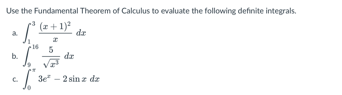 Use the Fundamental Theorem of Calculus to evaluate the following definite integrals.
(x+ 1)²
dx
а.
16
b.
dx
3e – 2 sin x dx
С.
