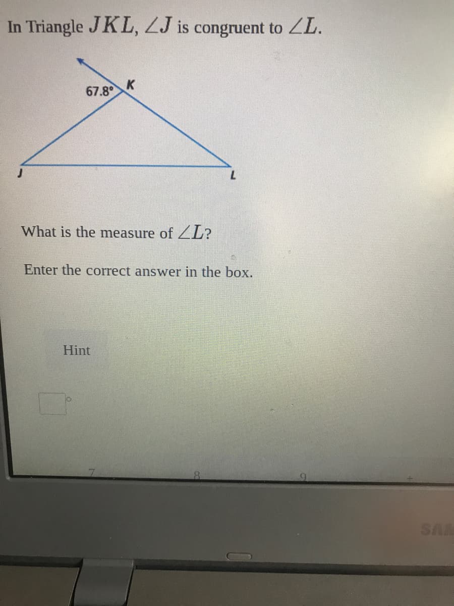 In Triangle JKL, ZJ is congruent to ZL.
67.8°
What is the mea
sure of ZL?
Enter the correct answer in the box.
Hint
SA
