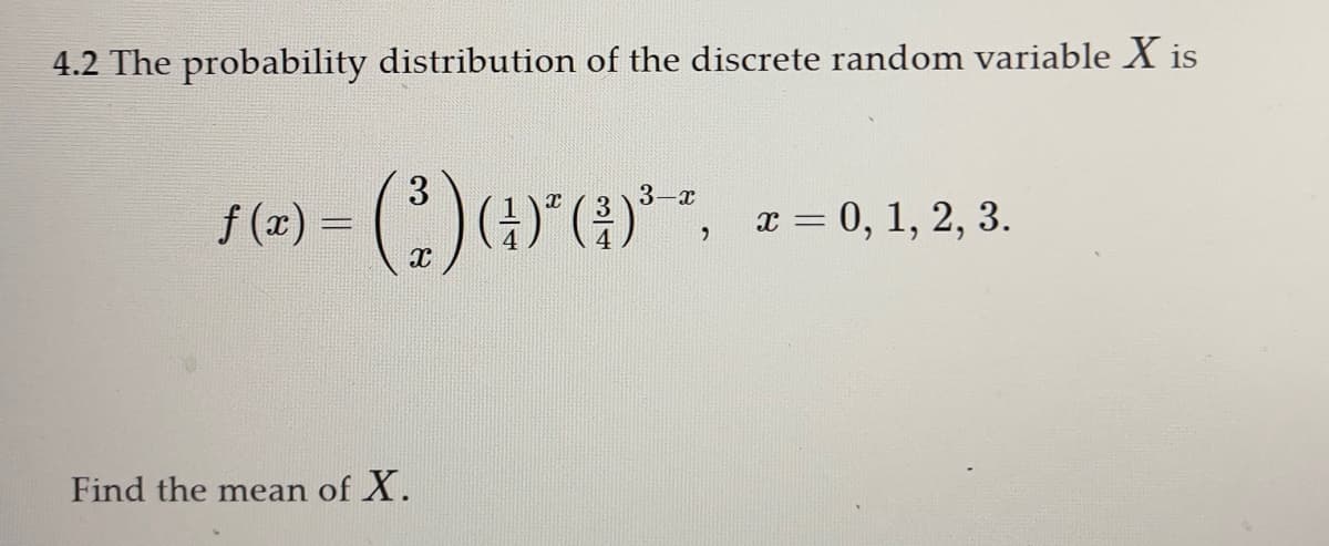 4.2 The probability distribution of the discrete random variable X is
f(x) =
3
(*)***
Find the mean of X.
3-x
(¹)ª (²³)³—ª, x = 0, 1, 2, 3.
