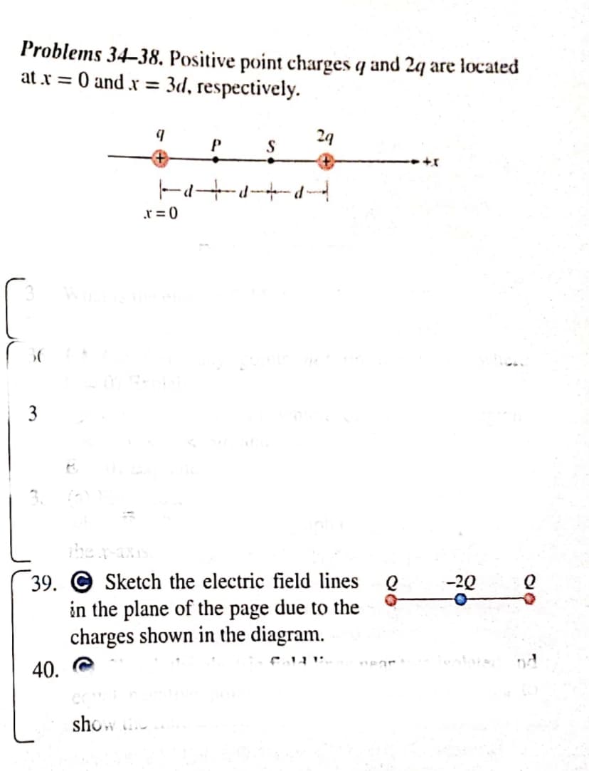 Problems 34–38. Positive point charges q and 24 are located
at r = 0 and.x =
3d, respectively.
29
P
r = 0
hex-anm
39. © Sketch the electric field lines
in the plane of the page due to the
charges shown in the diagram.
-20
40.
show
